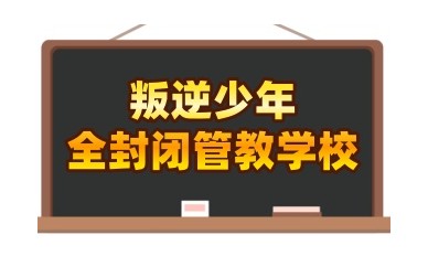 盘点十大全封闭叛逆特训学校新出炉名单